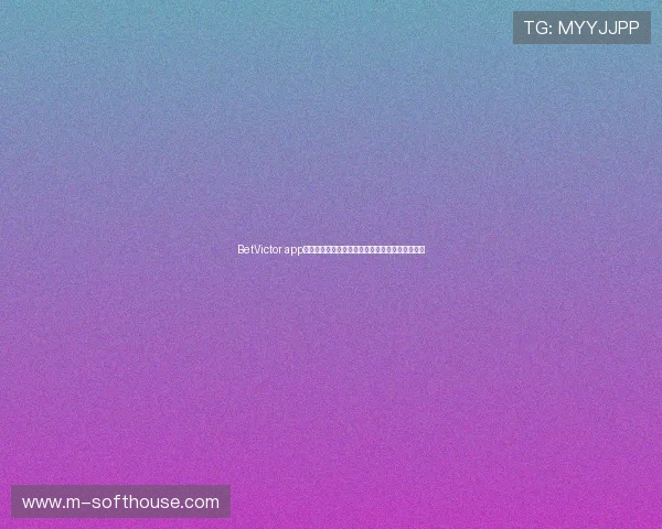 BetVictor app最新版本下载指南帮助玩家轻松体验高效投注体验 BetVictor app最新版本下载指南帮助玩家轻松体验高效投注体验